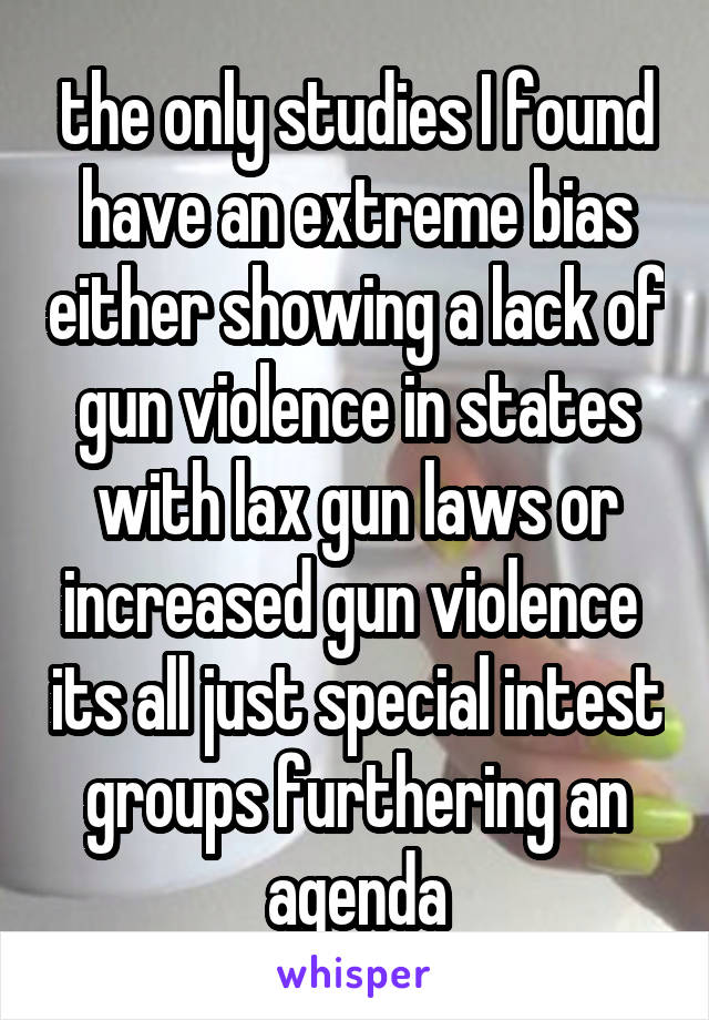 the only studies I found have an extreme bias either showing a lack of gun violence in states with lax gun laws or increased gun violence  its all just special intest groups furthering an agenda