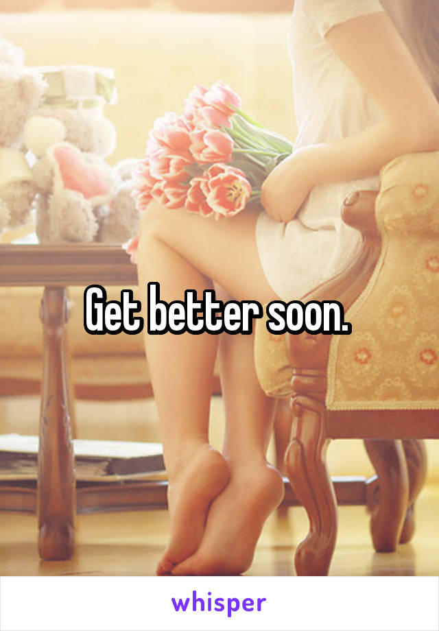 Get better soon. 