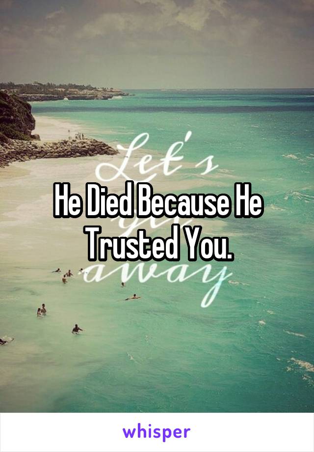 He Died Because He Trusted You.