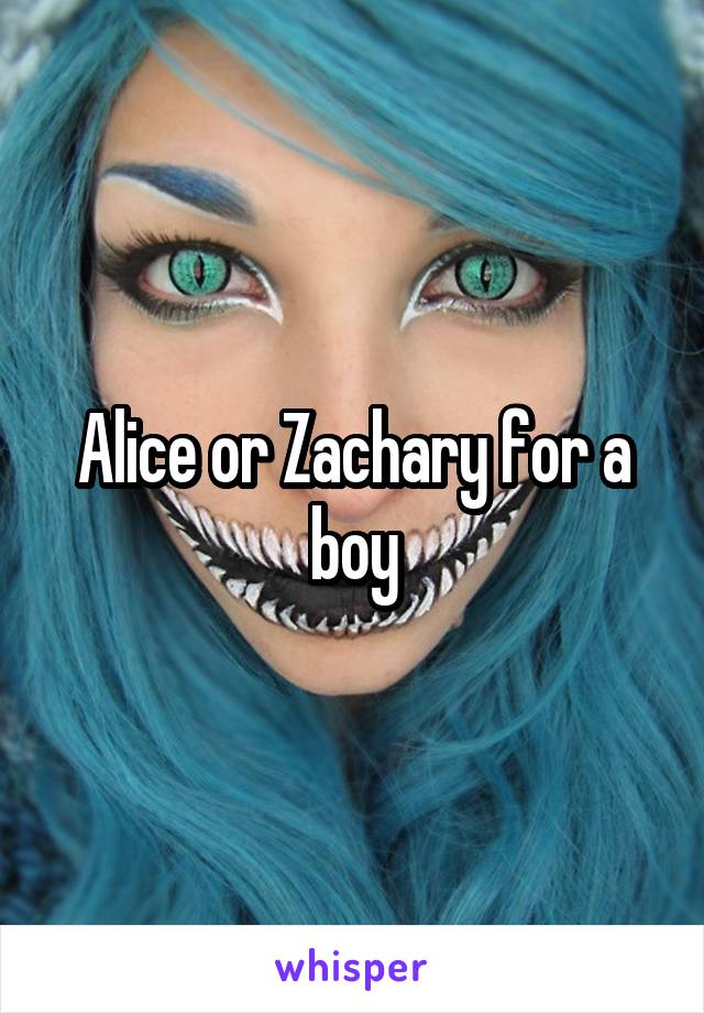 Alice or Zachary for a boy