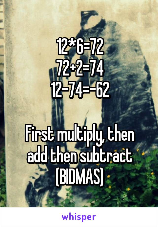 12*6=72
72+2=74
12-74=-62

First multiply, then add then subtract (BIDMAS)