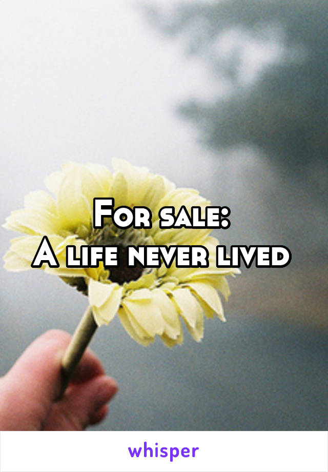 For sale: 
A life never lived 