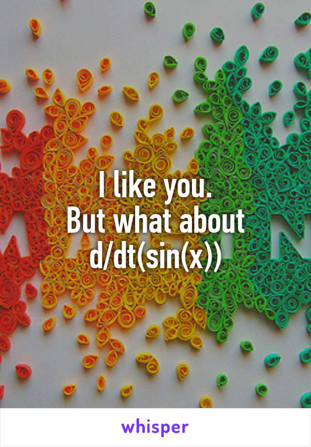 I like you.
But what about
d/dt(sin(x))