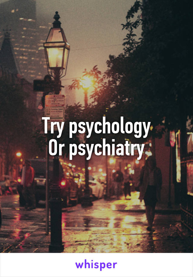 Try psychology
Or psychiatry