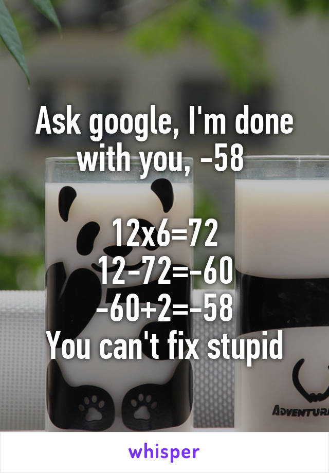 Ask google, I'm done with you, -58 

12x6=72
12-72=-60
-60+2=-58
You can't fix stupid