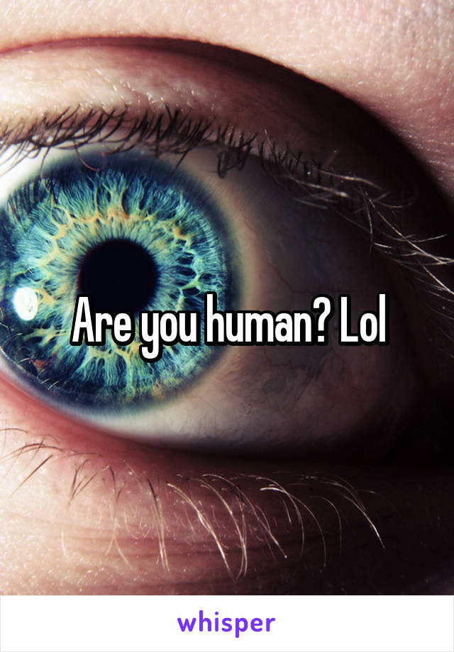 Are you human? Lol