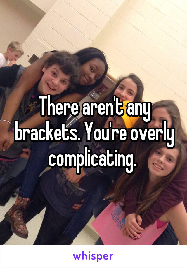 There aren't any brackets. You're overly complicating. 