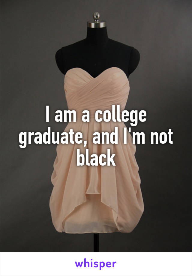 I am a college graduate, and I'm not black