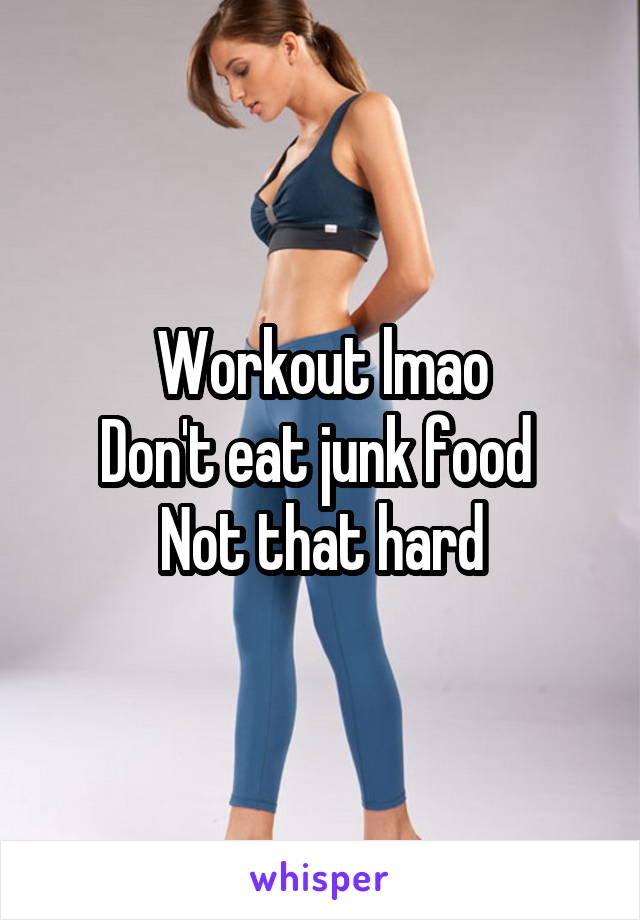 Workout lmao
Don't eat junk food 
Not that hard