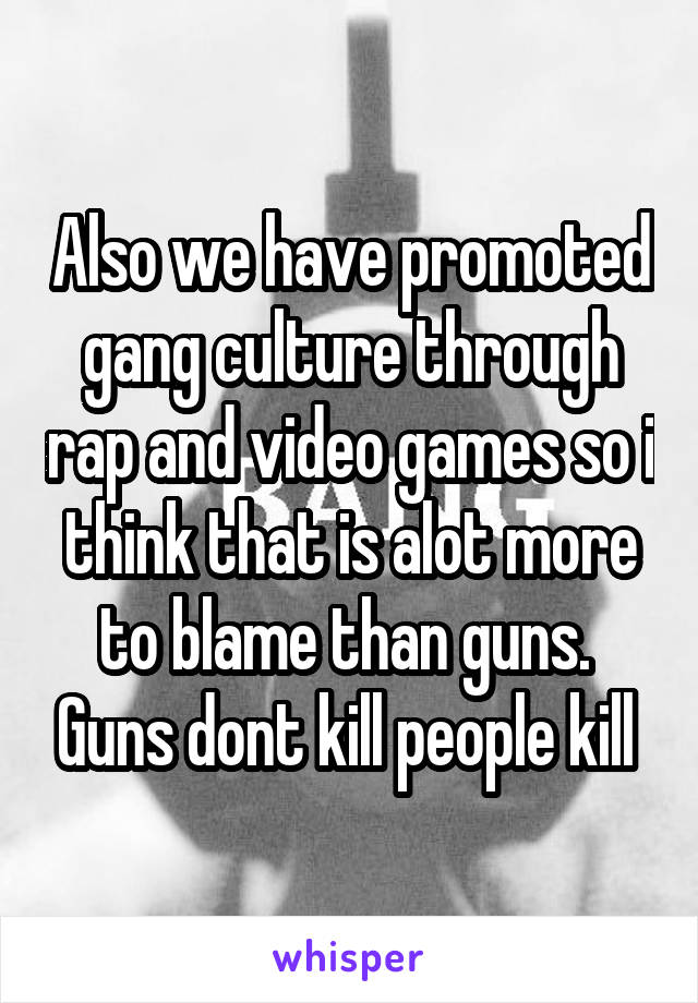 Also we have promoted gang culture through rap and video games so i think that is alot more to blame than guns.  Guns dont kill people kill 