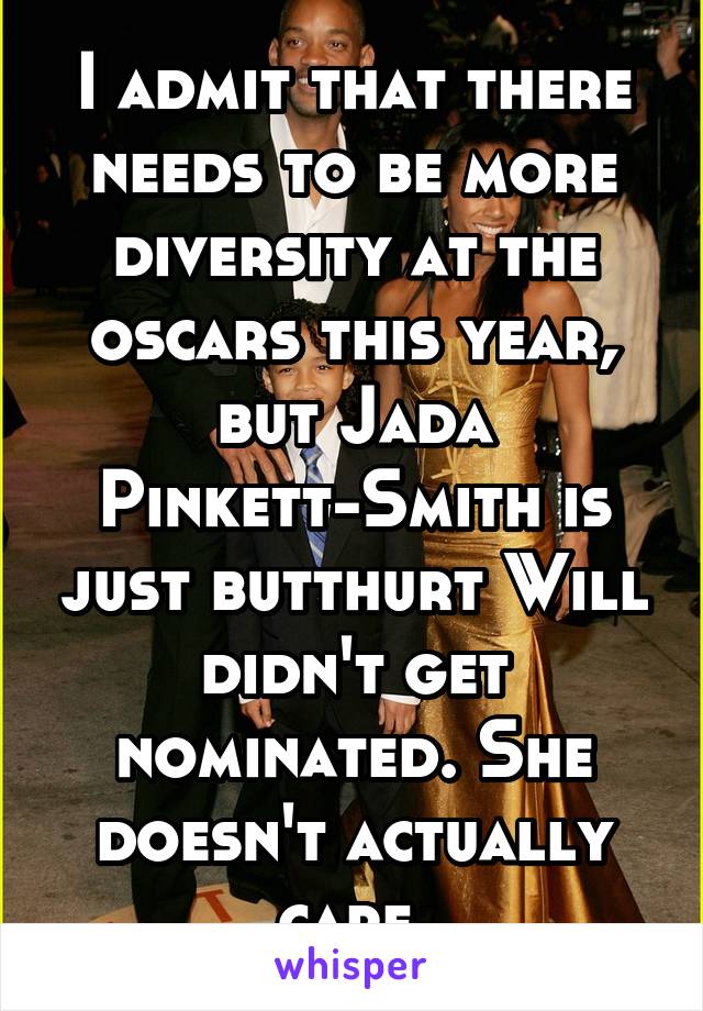 I admit that there needs to be more diversity at the oscars this year, but Jada Pinkett-Smith is just butthurt Will didn't get nominated. She doesn't actually care.