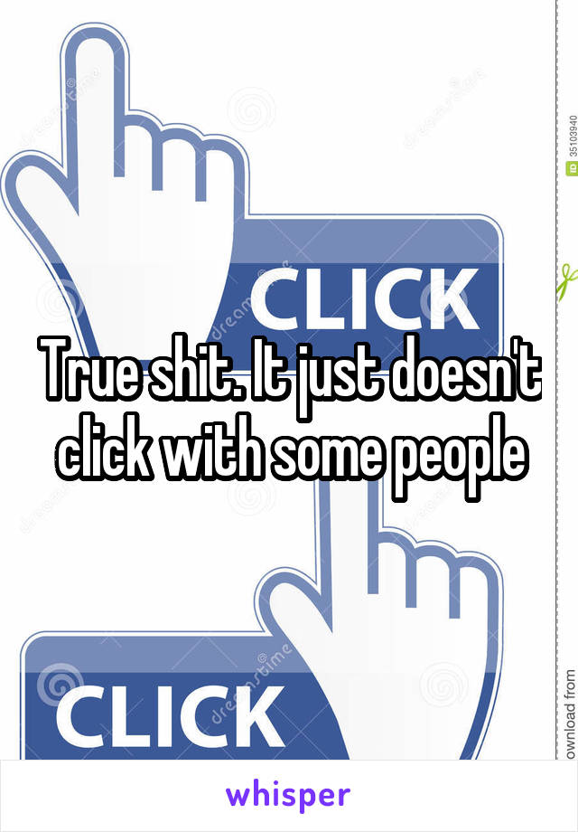 True shit. It just doesn't click with some people