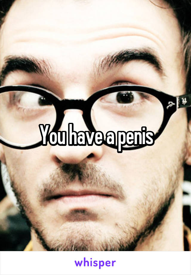 You have a penis