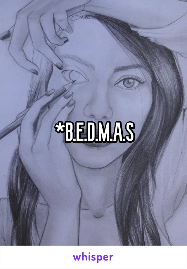 *B.E.D.M.A.S