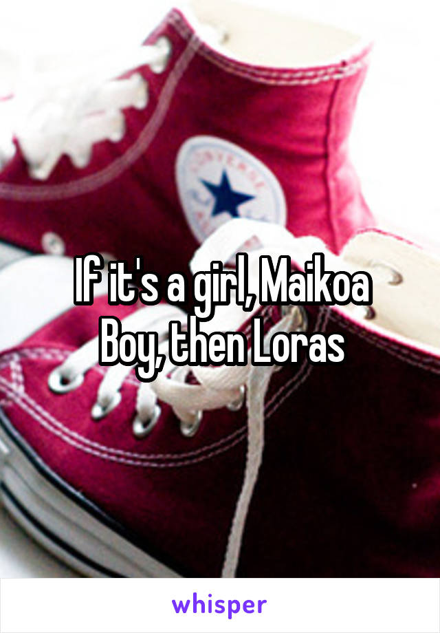 If it's a girl, Maikoa
Boy, then Loras