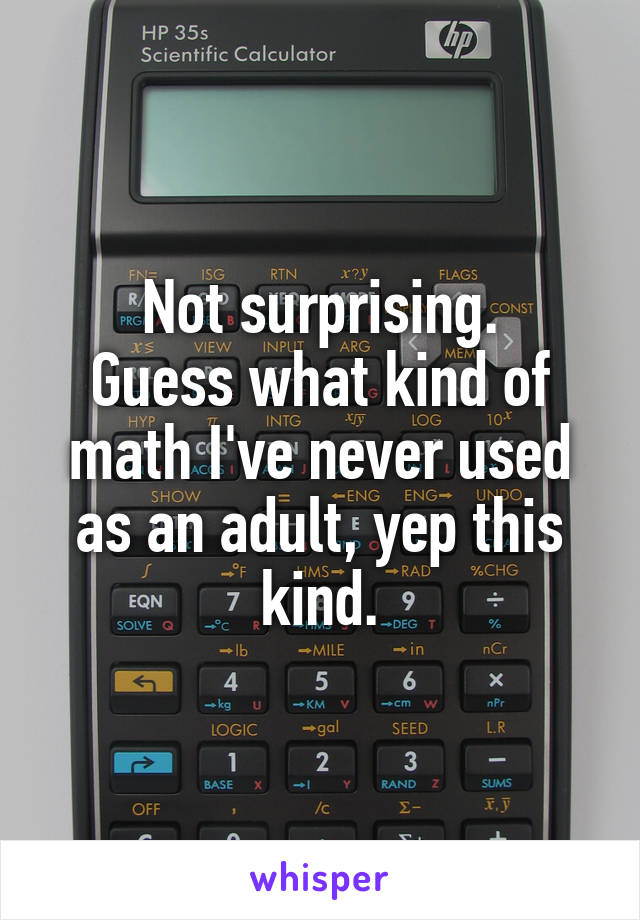 Not surprising.
Guess what kind of math I've never used as an adult, yep this kind.