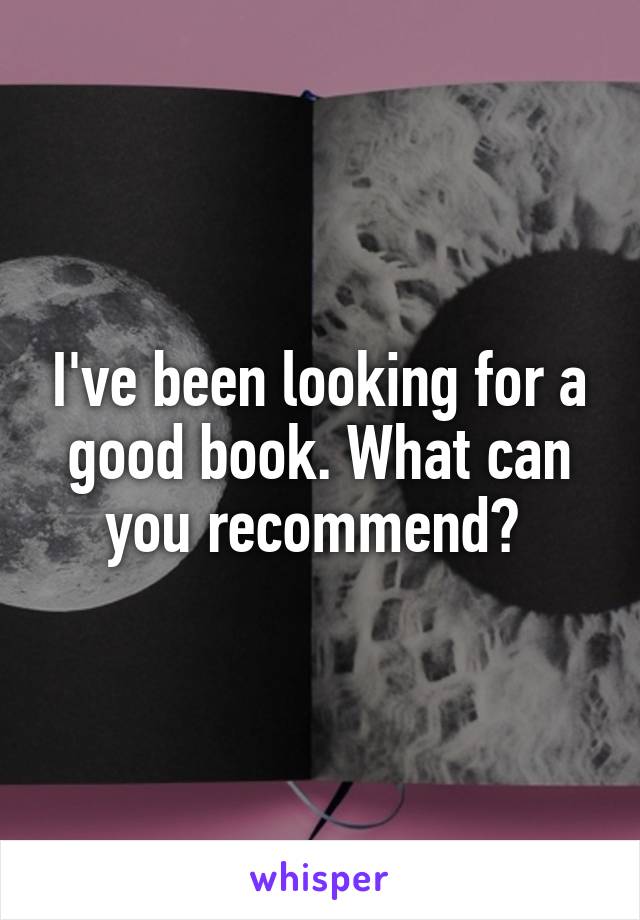 I've been looking for a good book. What can you recommend? 