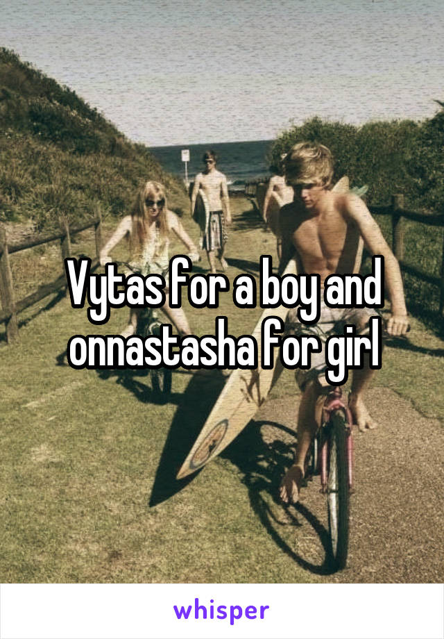 Vytas for a boy and onnastasha for girl