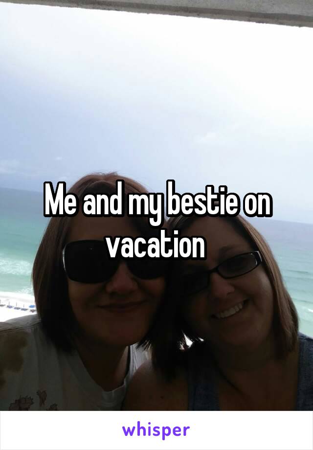 Me and my bestie on vacation 