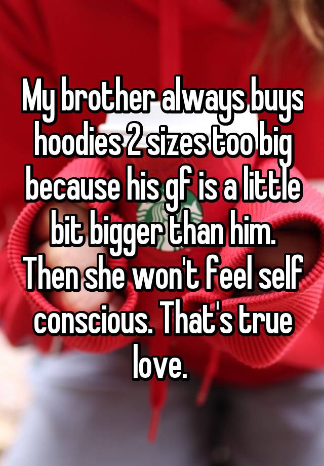 My Brother Always Buys Hoodies 2 Sizes Too Big Because His Gf Is A Little Bit Bigger Than Him 2233