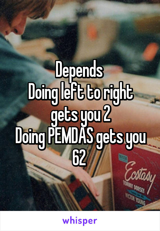Depends 
Doing left to right gets you 2
Doing PEMDAS gets you 62 