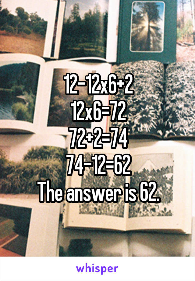 12-12x6+2
12x6=72
72+2=74
74-12=62
The answer is 62.