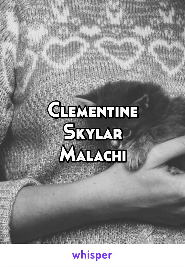Clementine
Skylar
Malachi