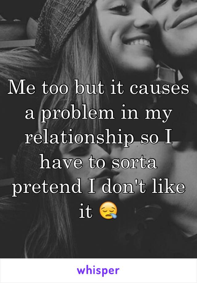 Me too but it causes a problem in my relationship so I have to sorta pretend I don't like it 😪
