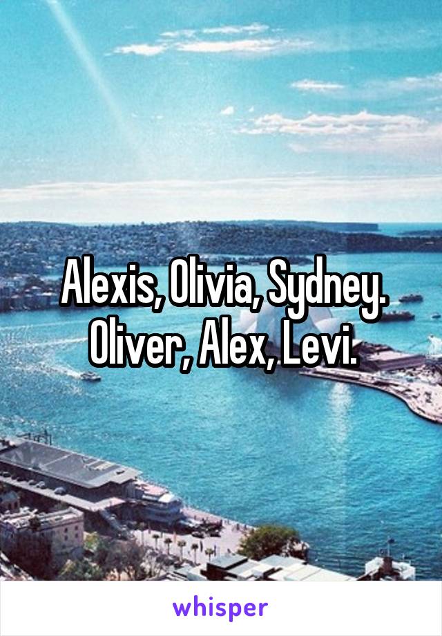 Alexis, Olivia, Sydney.
Oliver, Alex, Levi.