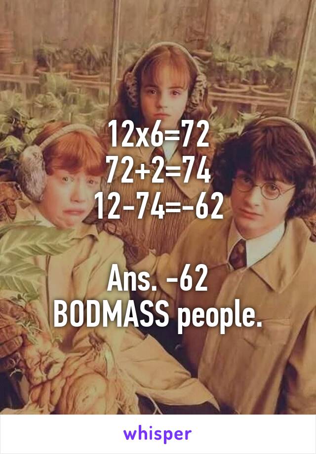 12x6=72
72+2=74
12-74=-62

Ans. -62
BODMASS people.