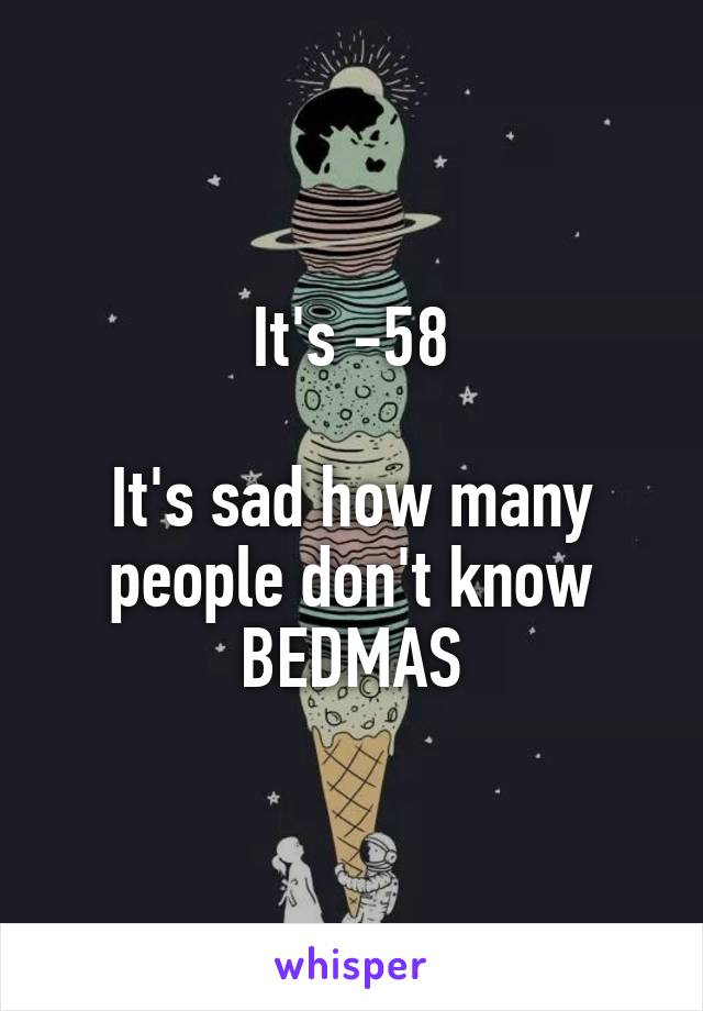 It's -58

It's sad how many people don't know BEDMAS
