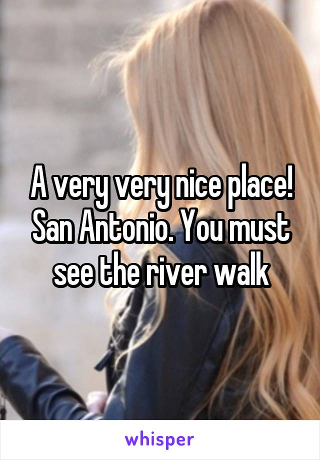 A very very nice place! San Antonio. You must see the river walk