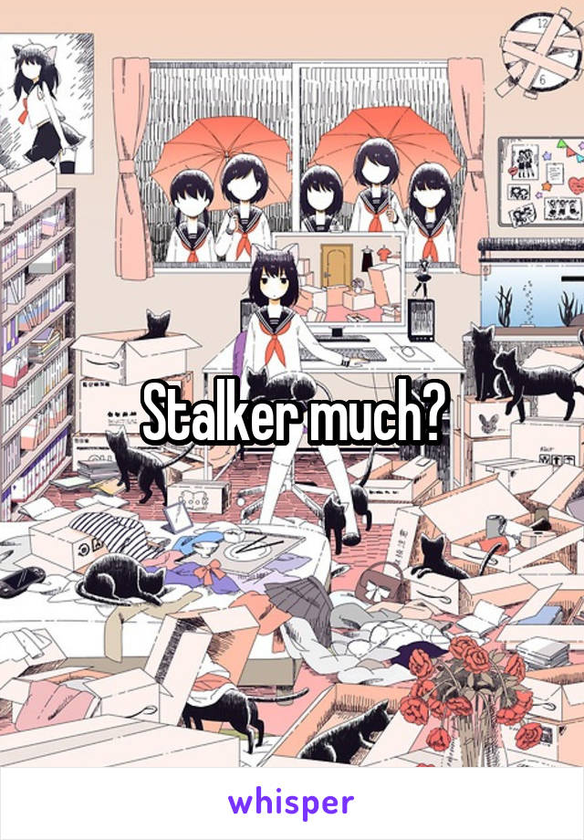 Stalker much?