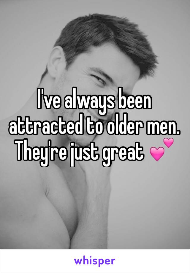 I've always been attracted to older men. They're just great 💕