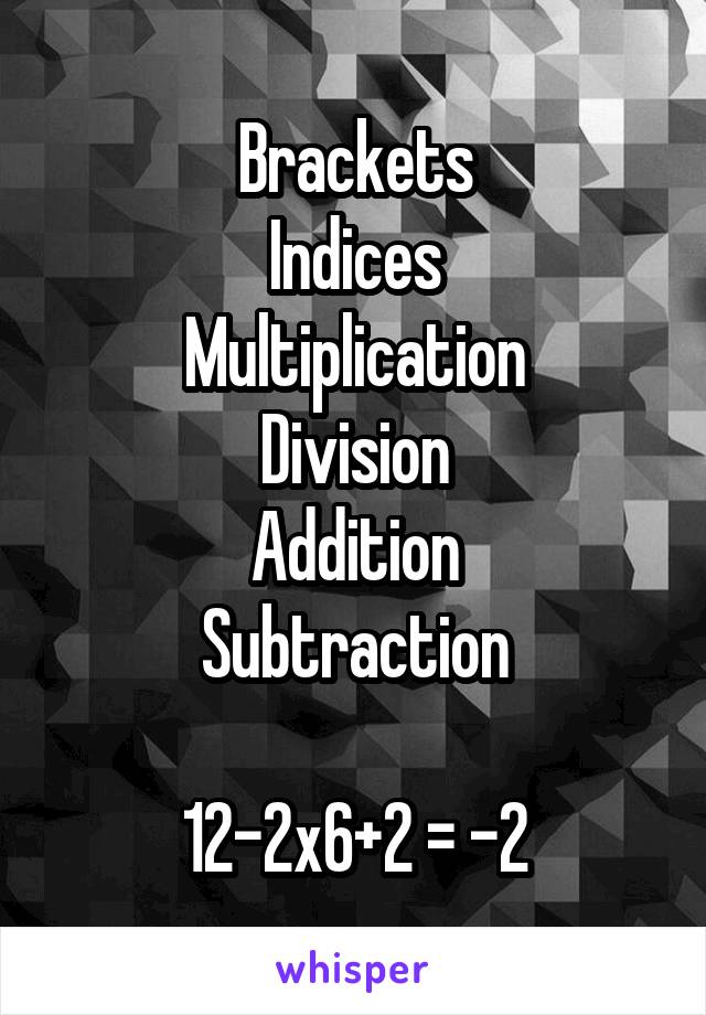 Brackets
Indices
Multiplication
Division
Addition
Subtraction

12-2x6+2 = -2
