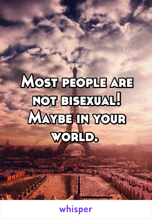 Most people are not bisexual! Maybe in your world. 