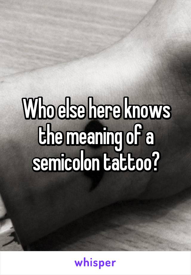 Who else here knows the meaning of a semicolon tattoo?