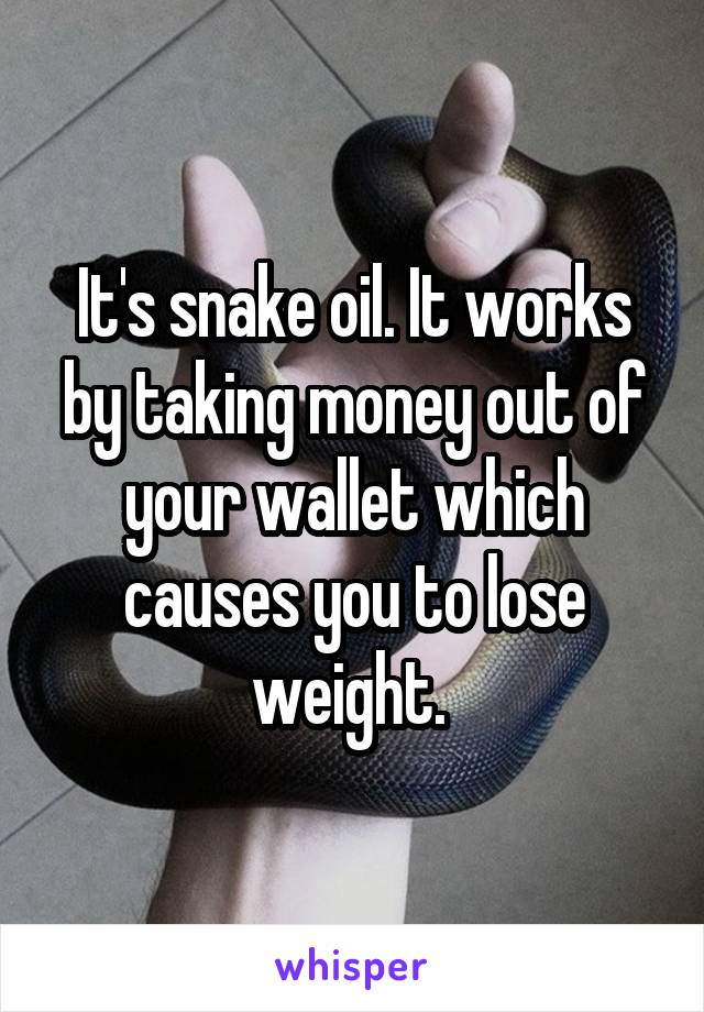 It's snake oil. It works by taking money out of your wallet which causes you to lose weight. 