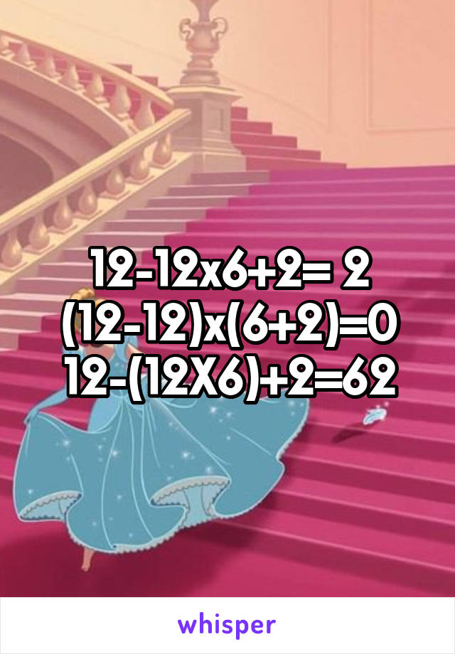 12-12x6+2= 2
(12-12)x(6+2)=0
12-(12X6)+2=62