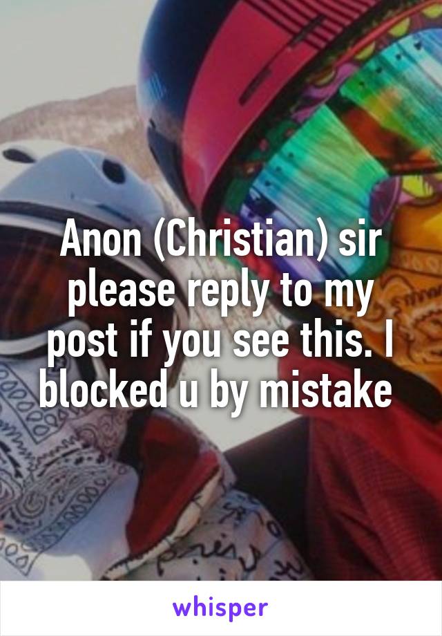 Anon (Christian) sir please reply to my post if you see this. I blocked u by mistake 