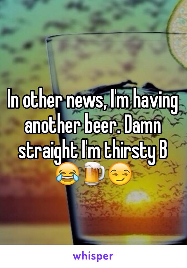 In other news, I'm having another beer. Damn straight I'm thirsty B 😂🍺😏