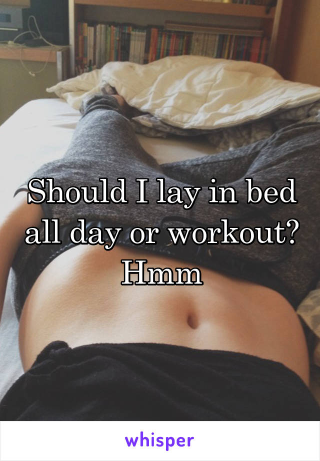 Should I lay in bed all day or workout? Hmm