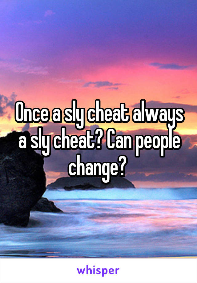 Once a sly cheat always a sly cheat? Can people change? 