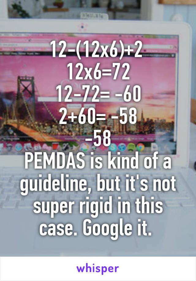 12-(12x6)+2 
12x6=72
12-72= -60
2+60= -58
-58
PEMDAS is kind of a guideline, but it's not super rigid in this case. Google it. 