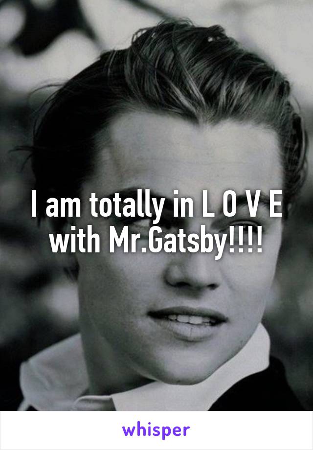 I am totally in L O V E with Mr.Gatsby!!!!