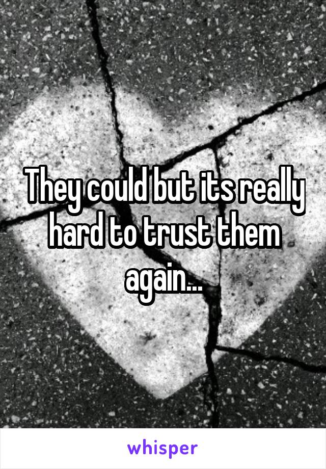 They could but its really hard to trust them again...