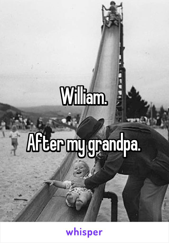 William. 

After my grandpa. 