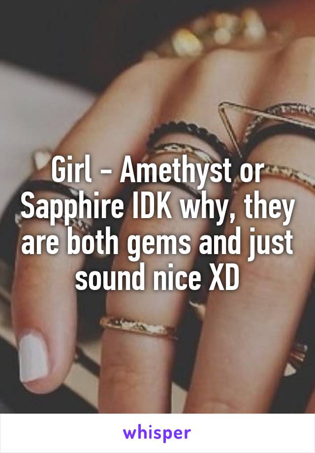 Girl - Amethyst or Sapphire IDK why, they are both gems and just sound nice XD