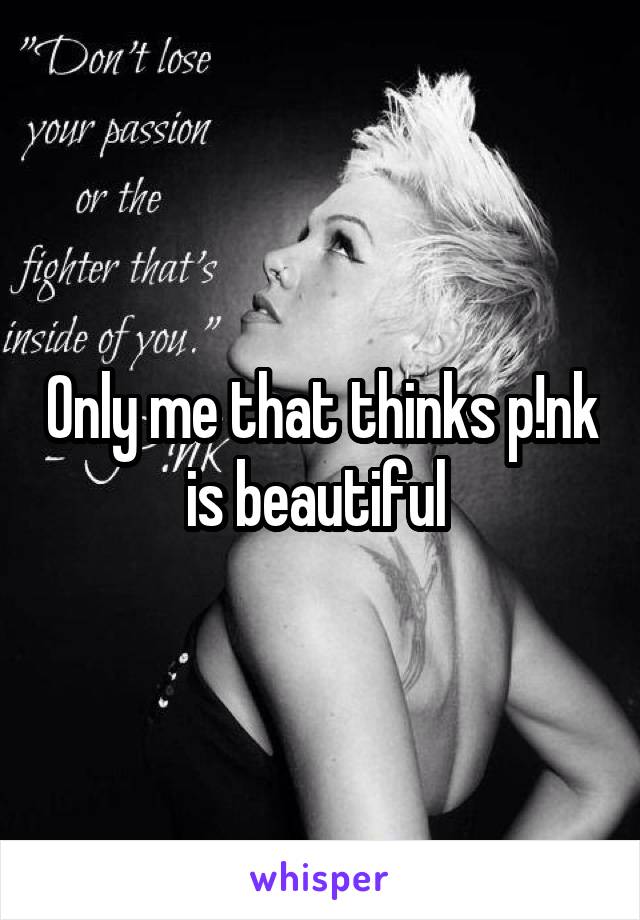 Only me that thinks p!nk is beautiful 
