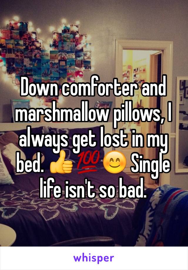 Down comforter and marshmallow pillows, I always get lost in my bed. 👍💯😊 Single life isn't so bad. 